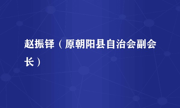 赵振铎（原朝阳县自治会副会长）