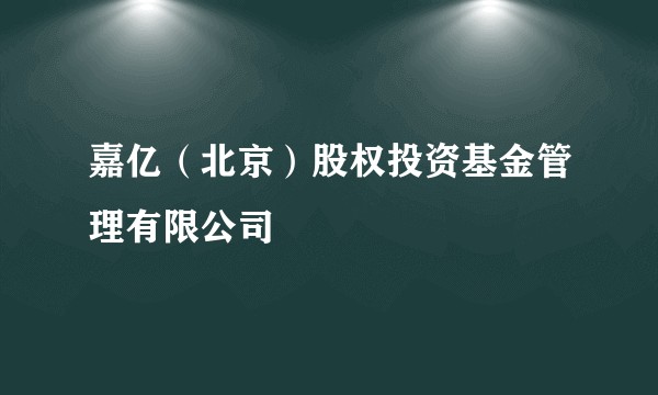 嘉亿(北京)股权投资基金管理有限公司