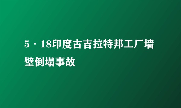 5·18印度古吉拉特邦工厂墙壁倒塌事故