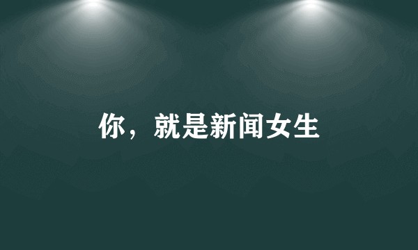 你，就是新闻女生