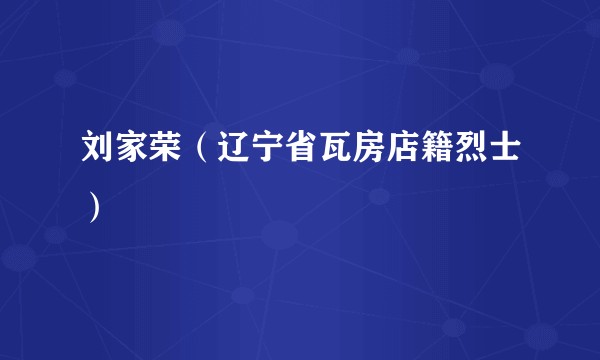 刘家荣（辽宁省瓦房店籍烈士）