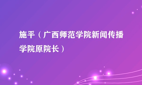 施平（广西师范学院新闻传播学院原院长）