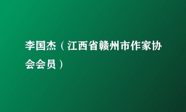 李国杰（江西省赣州市作家协会会员）