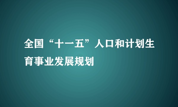 全国“十一五”人口和计划生育事业发展规划