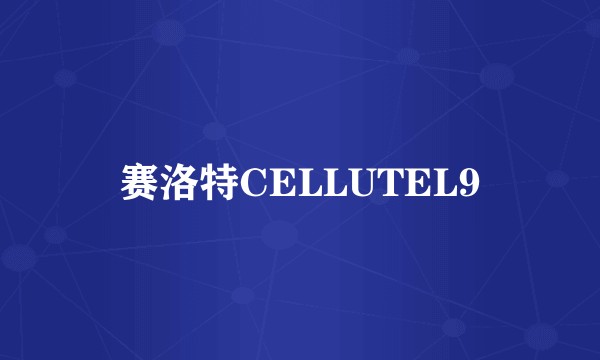 赛洛特CELLUTEL9