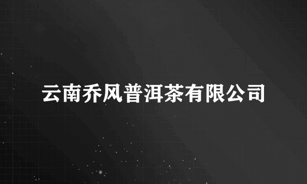 云南乔风普洱茶有限公司