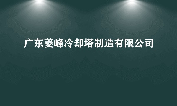 广东菱峰冷却塔制造有限公司