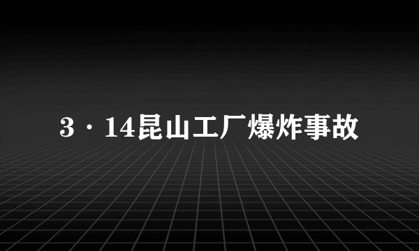 3·14昆山工厂爆炸事故