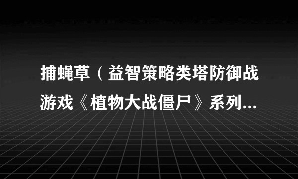 捕蝇草（益智策略类塔防御战游戏《植物大战僵尸》系列中的角色）