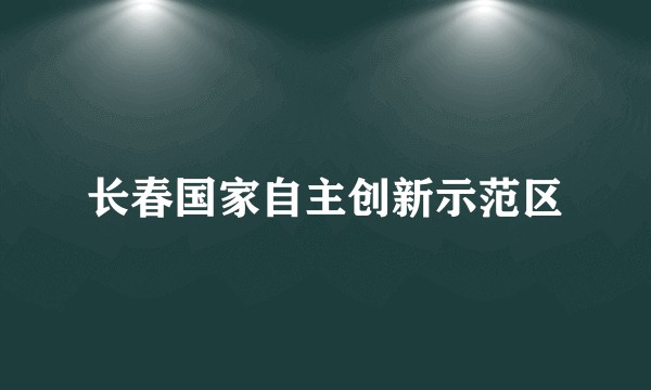 长春国家自主创新示范区