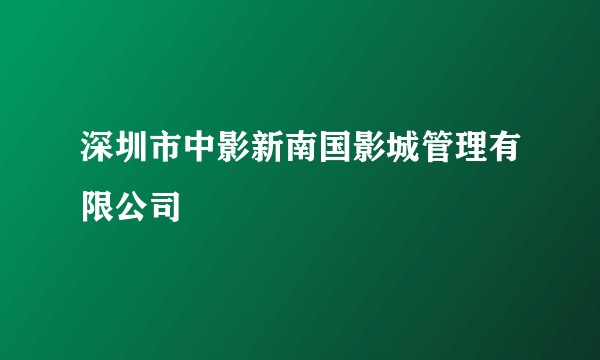 深圳市中影新南国影城管理有限公司