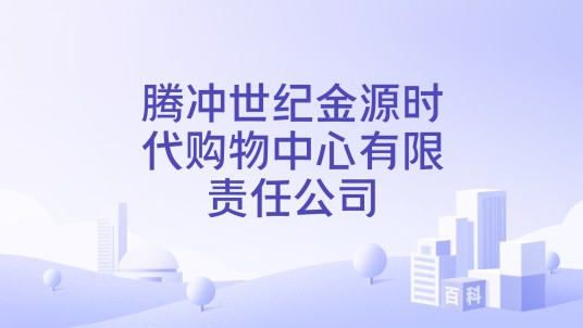 腾冲世纪金源时代购物中心有限责任公司