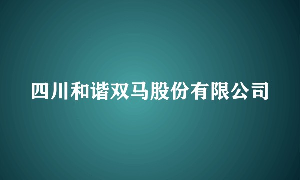 四川和谐双马股份有限公司