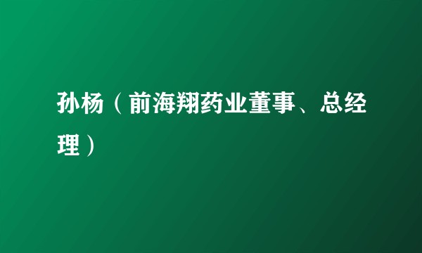孙杨（前海翔药业董事、总经理）