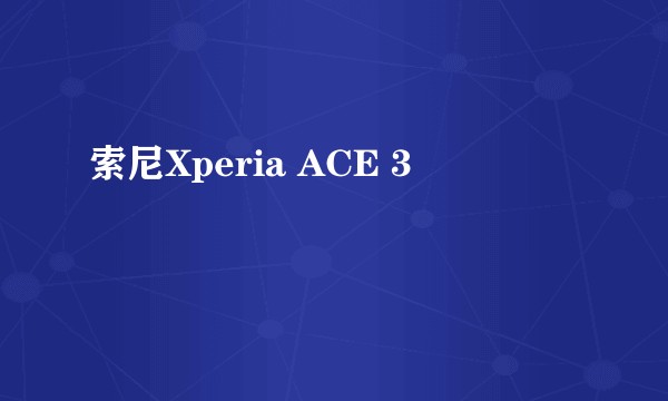 索尼Xperia ACE 3