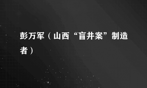彭万军（山西“盲井案”制造者）