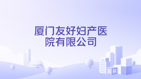 厦门友好妇产医院有限公司