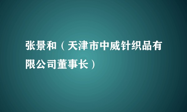 张景和（天津市中威针织品有限公司董事长）