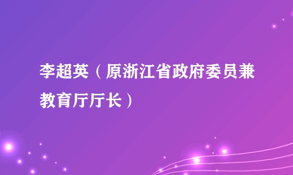 李超英（原浙江省政府委员兼教育厅厅长）