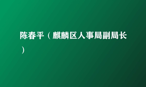 陈春平（麒麟区人事局副局长）