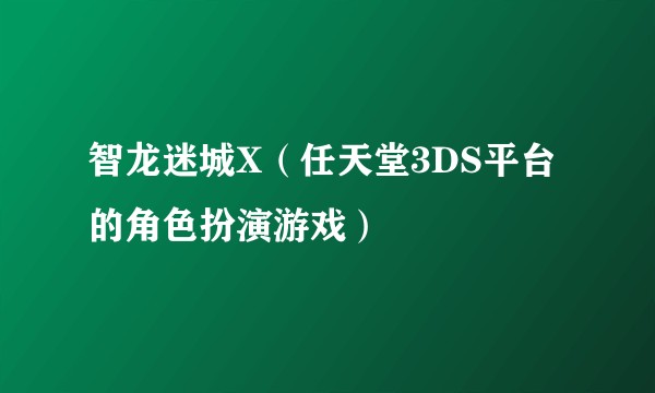 智龙迷城X（任天堂3DS平台的角色扮演游戏）