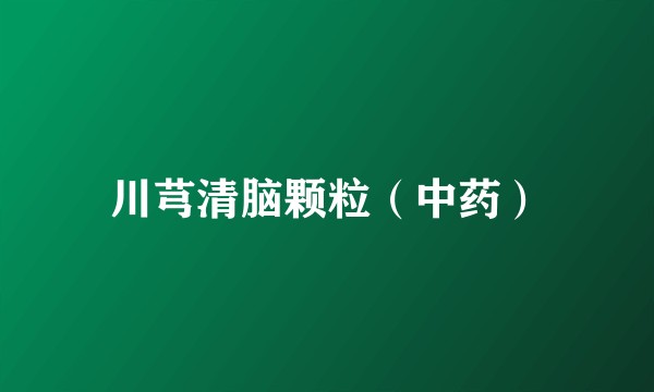 川芎清脑颗粒（中药）