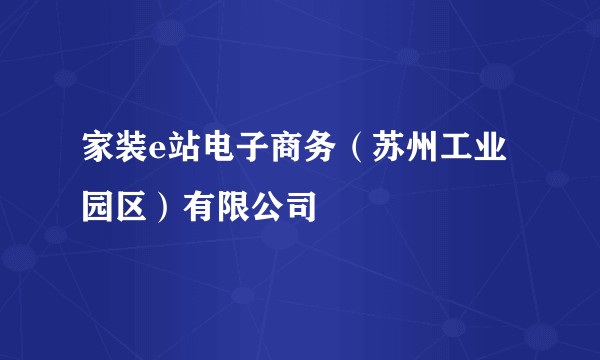 家装e站电子商务（苏州工业园区）有限公司