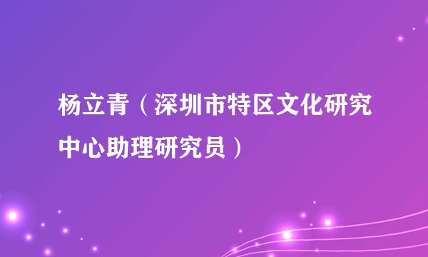 杨立青（深圳市特区文化研究中心助理研究员）
