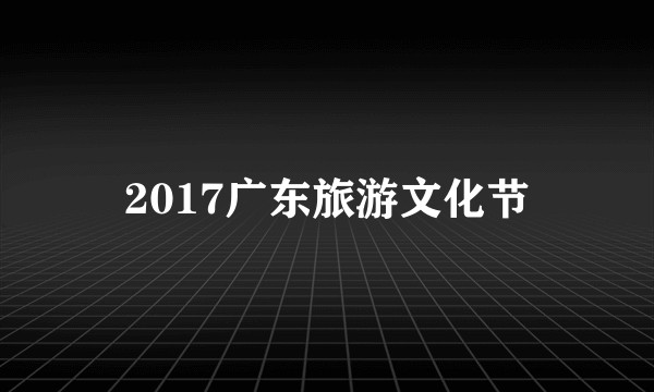2017广东旅游文化节