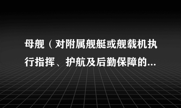 母舰（对附属舰艇或舰载机执行指挥、护航及后勤保障的作战舰船）