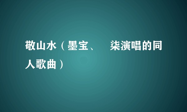 敬山水(墨宝、雲柒演唱的同人歌曲)