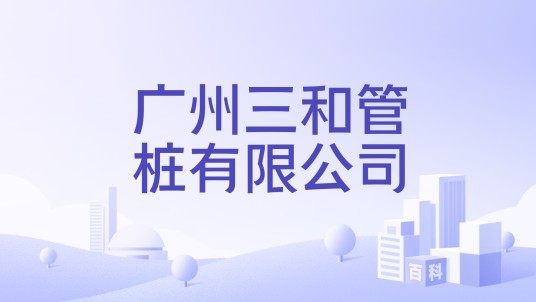 广州三和管桩有限公司
