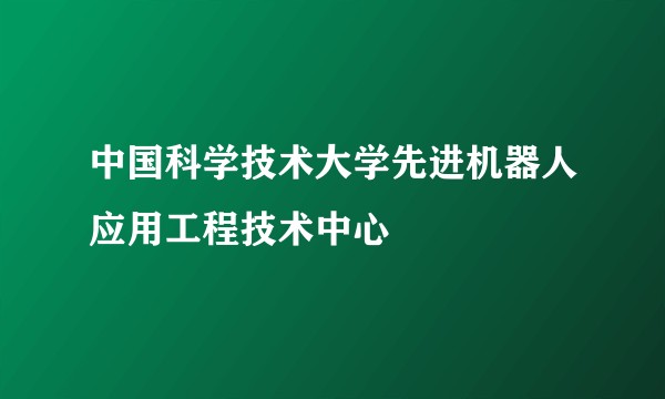 中国科学技术大学先进机器人应用工程技术中心