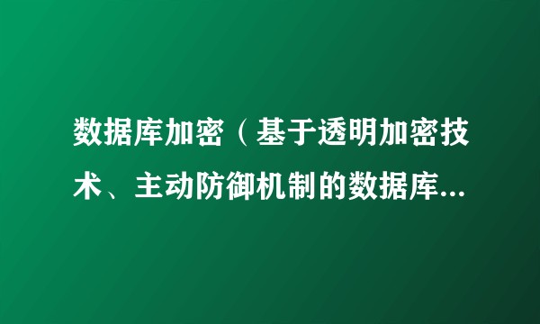 数据库加密（基于透明加密技术、主动防御机制的数据库防泄漏系统）