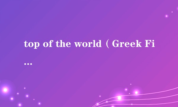 top of the world（Greek Fire曲）