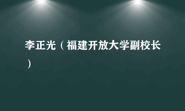 李正光（福建开放大学副校长）