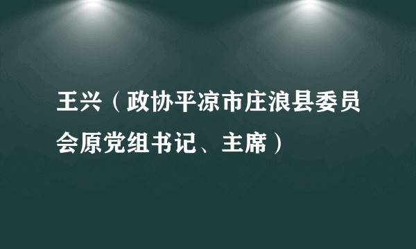 王兴（政协平凉市庄浪县委员会原党组书记、主席）