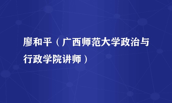 廖和平（广西师范大学政治与行政学院讲师）