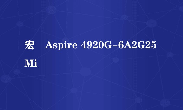 宏碁Aspire 4920G-6A2G25Mi