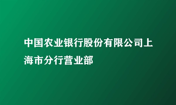 中国农业银行股份有限公司上海市分行营业部