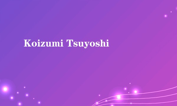 Koizumi Tsuyoshi