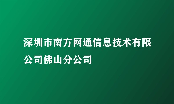 深圳市南方网通信息技术有限公司佛山分公司