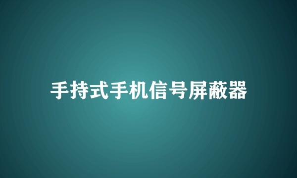 手持式手机信号屏蔽器