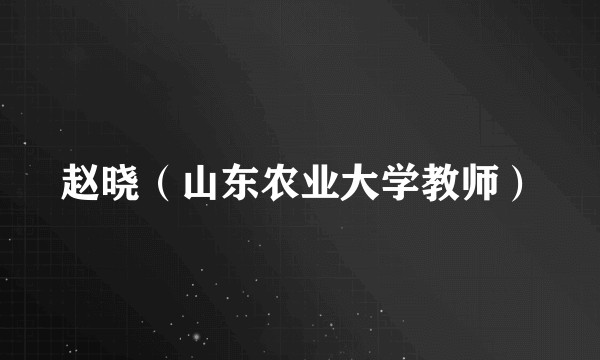 赵晓（山东农业大学教师）
