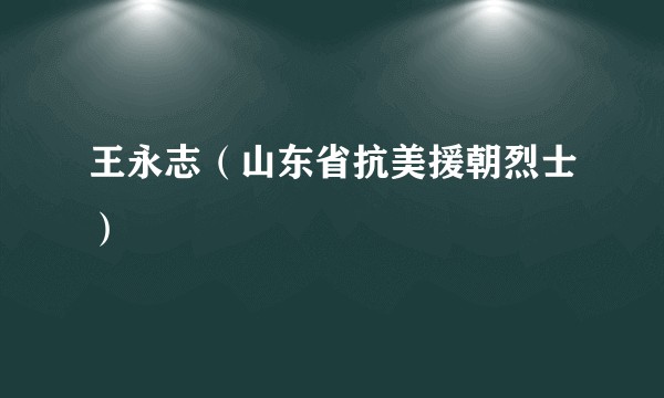王永志（山东省抗美援朝烈士）