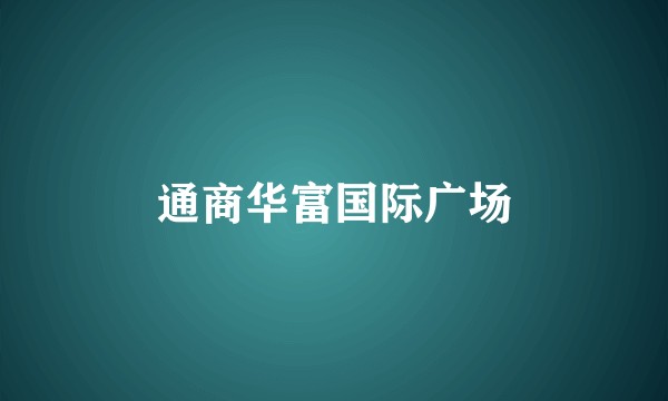 通商华富国际广场