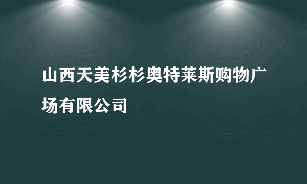 山西天美杉杉奥特莱斯购物广场有限公司