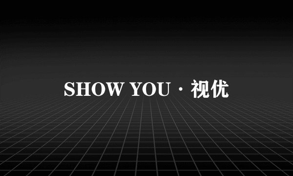 SHOW YOU·视优