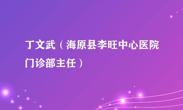 丁文武（海原县李旺中心医院门诊部主任）