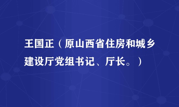 王国正(原山西省住房和城乡建设厅党组书记、厅长。)